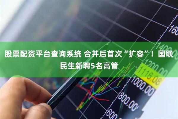 股票配资平台查询系统 合并后首次“扩容”！国联民生新聘5名高管