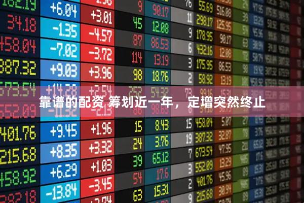 靠谱的配资 筹划近一年，定增突然终止