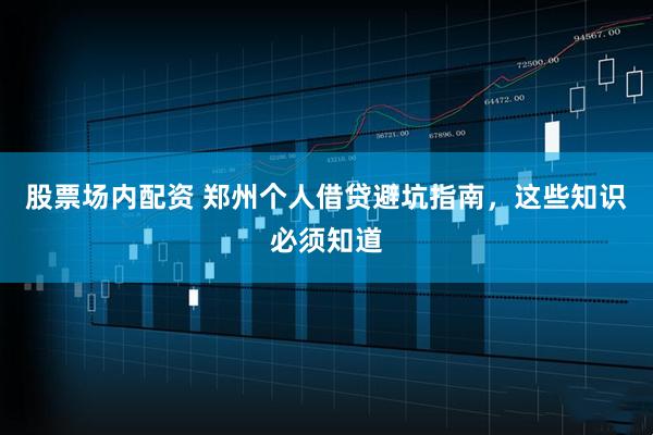 股票场内配资 郑州个人借贷避坑指南，这些知识必须知道