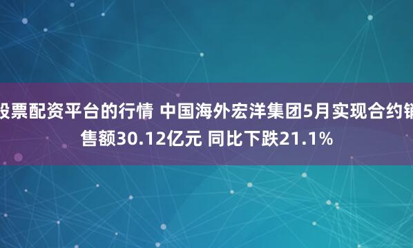 股票配资平台的行情 中国海外宏洋集团5月实现合约销售额30.12亿元 同比下跌21.1%