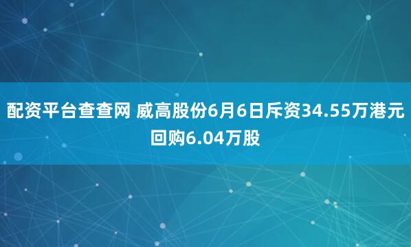配资平台查查网 威高股份6月6日斥资34.55万港元回购6.04万股